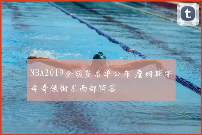 NBA2019全明星名单公布 詹姆斯字母哥领衔东西部阵容