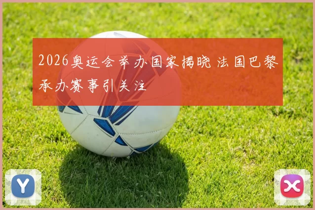 2026奥运会举办国家揭晓 法国巴黎承办赛事引关注