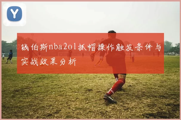 钱伯斯nba2ol抓帽操作触发条件与实战效果分析