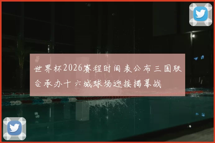 世界杯2026赛程时间表公布三国联合承办十六城球场迎接揭幕战