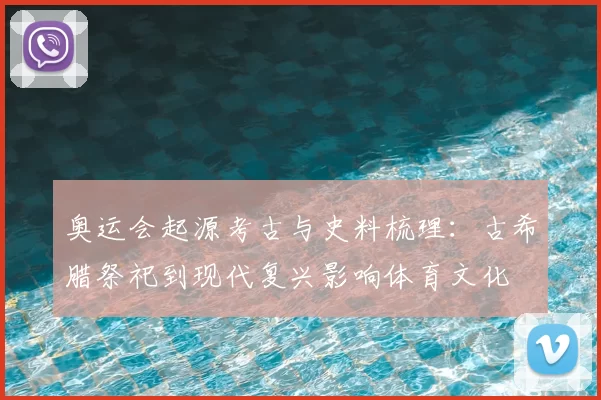 奥运会起源考古与史料梳理：古希腊祭祀到现代复兴影响体育文化