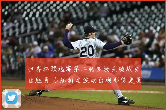 世界杯预选赛第二轮多场关键战分出胜负 小组排名波动出线形势更复杂
