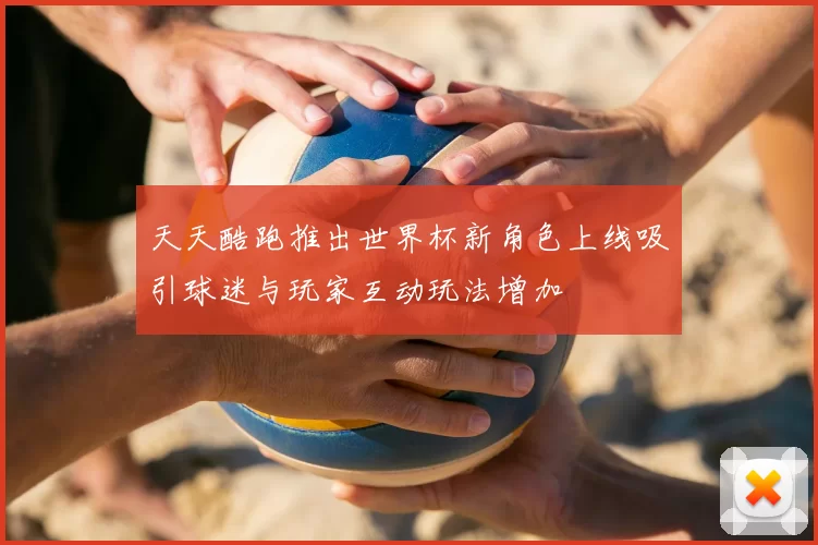 天天酷跑推出世界杯新角色上线吸引球迷与玩家互动玩法增加