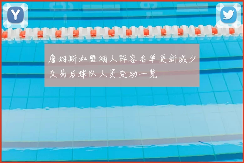 詹姆斯加盟湖人阵容名单更新威少交易后球队人员变动一览