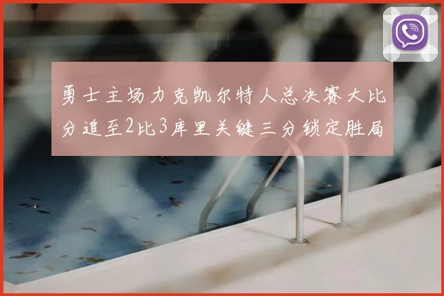 勇士主场力克凯尔特人总决赛大比分追至2比3库里关键三分锁定胜局