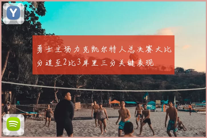 勇士主场力克凯尔特人总决赛大比分追至2比3库里三分关键表现