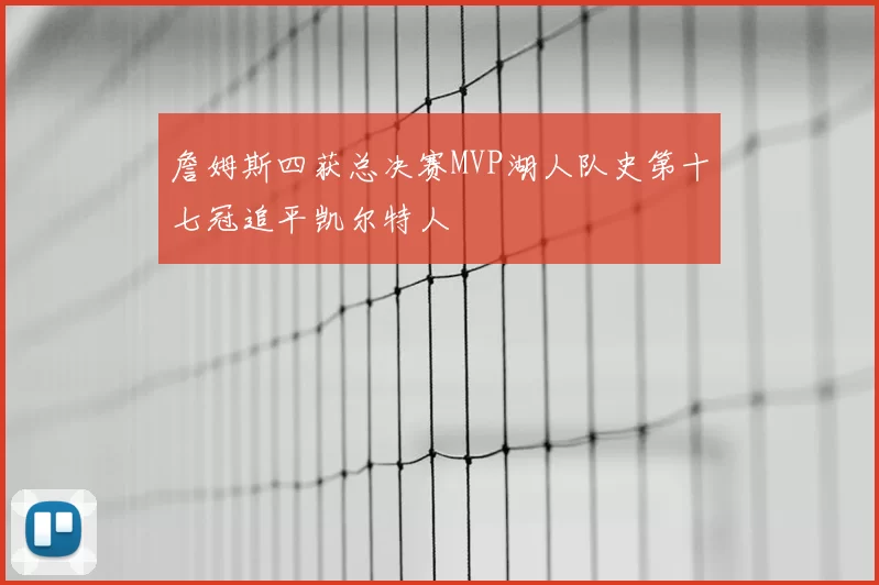 詹姆斯四获总决赛MVP湖人队史第十七冠追平凯尔特人