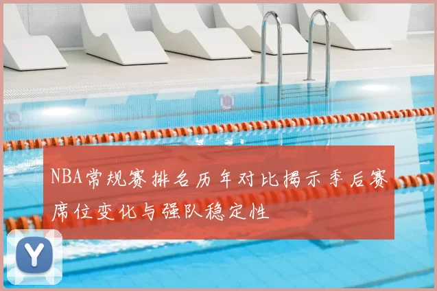 NBA常规赛排名历年对比揭示季后赛席位变化与强队稳定性