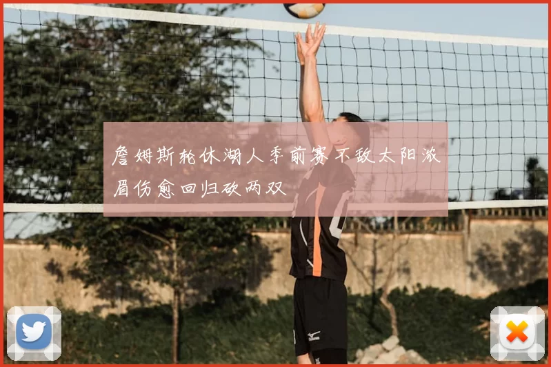 詹姆斯轮休湖人季前赛不敌太阳浓眉伤愈回归砍两双