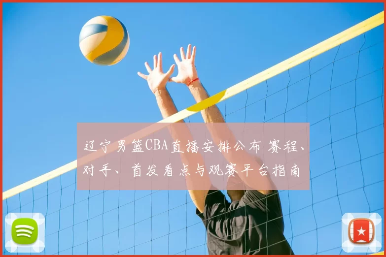 辽宁男篮CBA直播安排公布 赛程、对手、首发看点与观赛平台指南