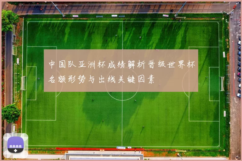 中国队亚洲杯成绩解析晋级世界杯名额形势与出线关键因素