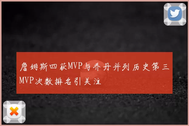 詹姆斯四获MVP与乔丹并列历史第三MVP次数排名引关注