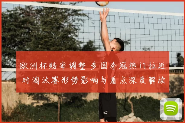 欧洲杯赔率调整 多国夺冠热门拉近 对淘汰赛形势影响与看点深度解读