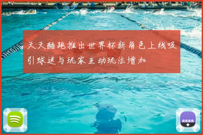 天天酷跑推出世界杯新角色上线吸引球迷与玩家互动玩法增加