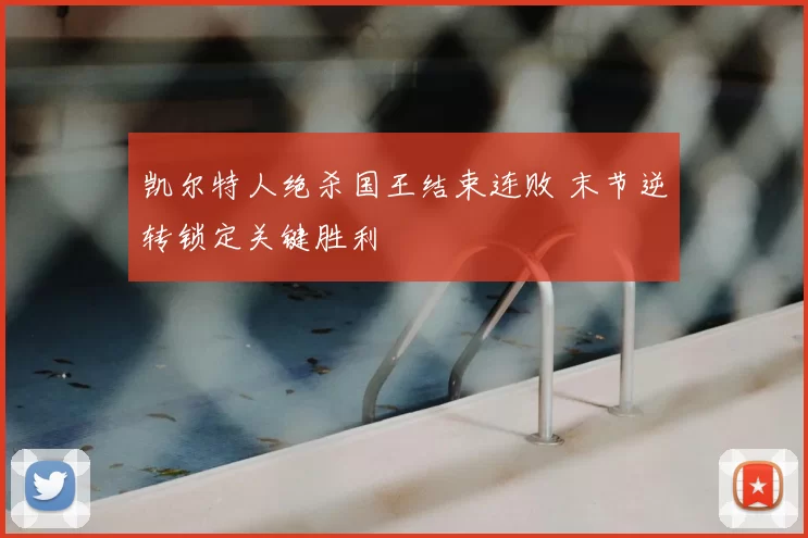 凯尔特人绝杀国王结束连败 末节逆转锁定关键胜利