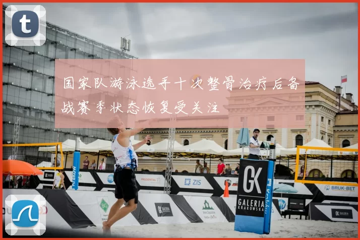 国家队游泳选手十次整骨治疗后备战赛季状态恢复受关注