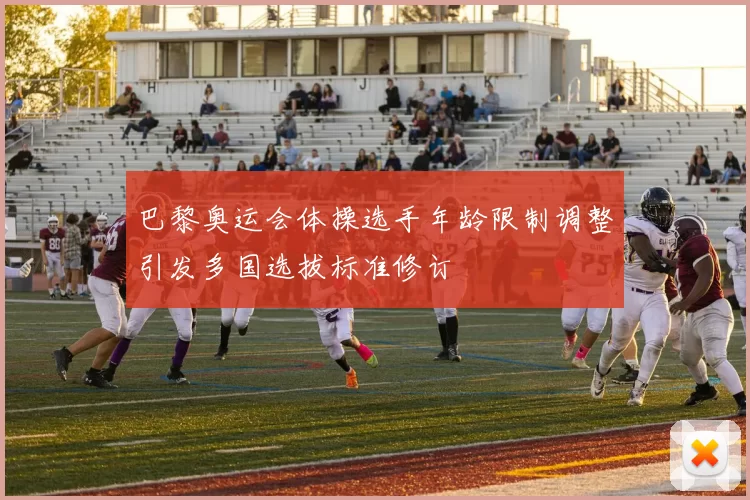 巴黎奥运会体操选手年龄限制调整引发多国选拔标准修订