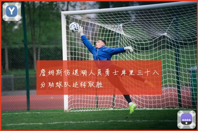 詹姆斯伤退湖人负勇士库里三十八分助球队逆转取胜