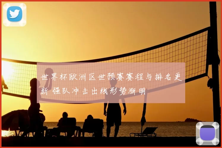 世界杯欧洲区世预赛赛程与排名更新 强队冲击出线形势渐明