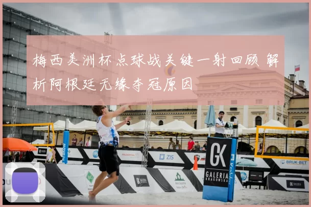 梅西美洲杯点球战关键一射回顾 解析阿根廷无缘夺冠原因