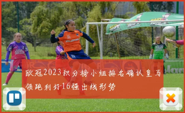 欧冠2023积分榜小组排名确认皇马领跑利好16强出线形势