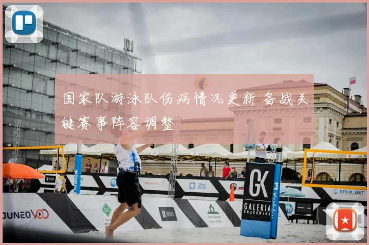 国家队游泳队伤病情况更新 备战关键赛事阵容调整