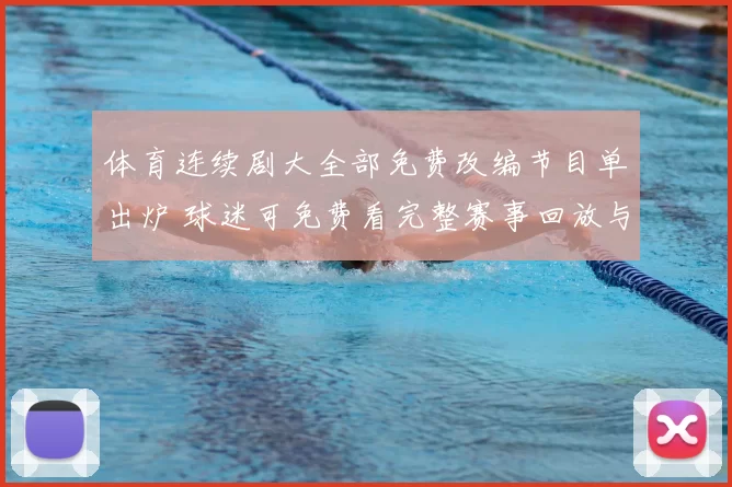 体育连续剧大全部免费改编节目单出炉 球迷可免费看完整赛事回放与集锦整理