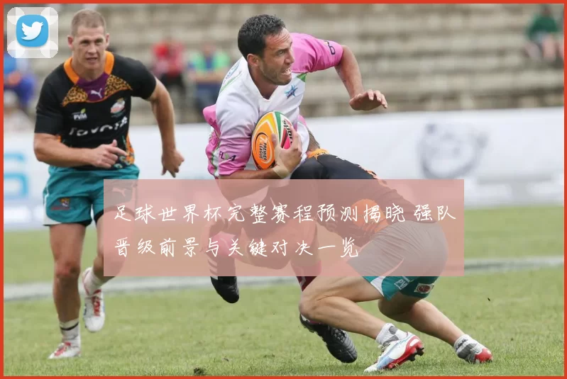 足球世界杯完整赛程预测揭晓 强队晋级前景与关键对决一览