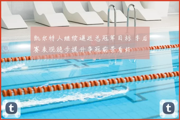 凯尔特人继续逼近总冠军目标 季后赛表现稳步提升争冠前景看好