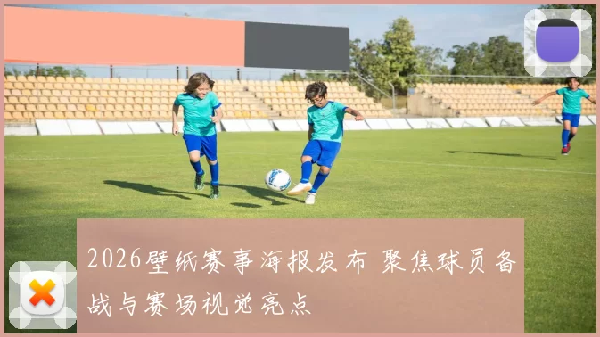 2026壁纸赛事海报发布 聚焦球员备战与赛场视觉亮点