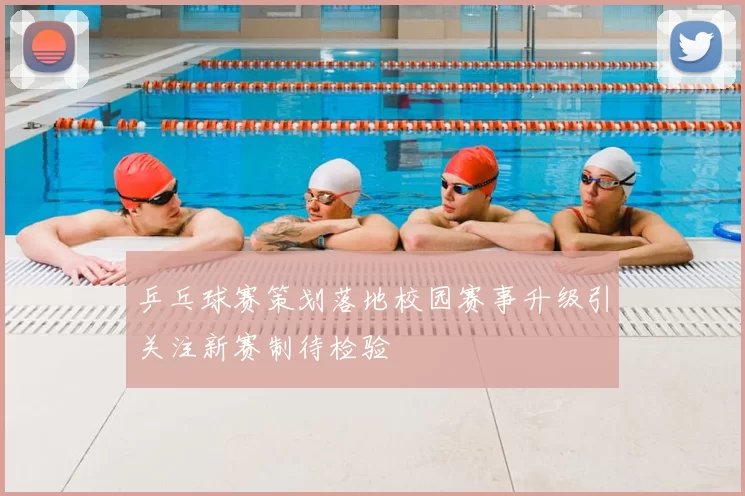 乒乓球赛策划落地校园赛事升级引关注新赛制待检验