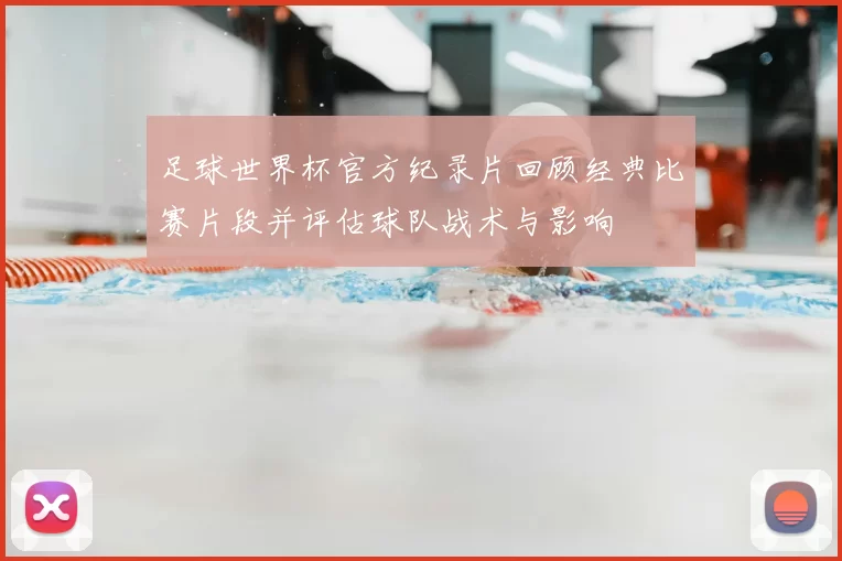 足球世界杯官方纪录片回顾经典比赛片段并评估球队战术与影响